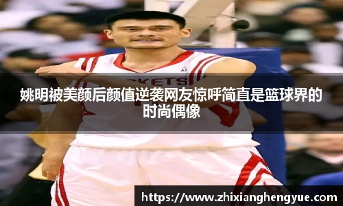 姚明被美颜后颜值逆袭网友惊呼简直是篮球界的时尚偶像