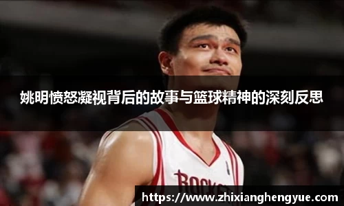 姚明愤怒凝视背后的故事与篮球精神的深刻反思