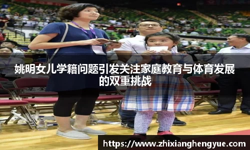 姚明女儿学籍问题引发关注家庭教育与体育发展的双重挑战