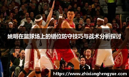 姚明在篮球场上的错位防守技巧与战术分析探讨