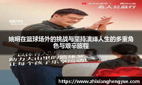 姚明在篮球场外的挑战与坚持演绎人生的多重角色与艰辛旅程