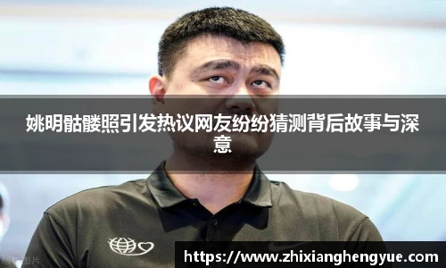 姚明骷髅照引发热议网友纷纷猜测背后故事与深意