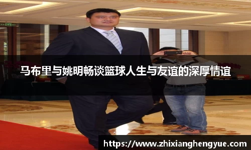 马布里与姚明畅谈篮球人生与友谊的深厚情谊
