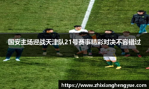 国安主场迎战天津队21号赛事精彩对决不容错过
