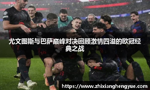 尤文图斯与巴萨巅峰对决回顾激情四溢的欧冠经典之战