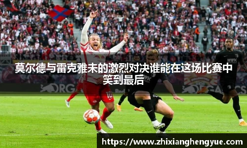 莫尔德与雷克雅未的激烈对决谁能在这场比赛中笑到最后