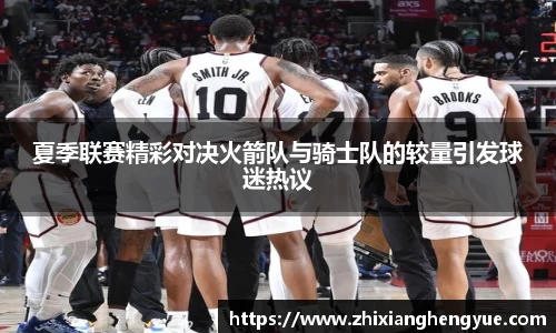 夏季联赛精彩对决火箭队与骑士队的较量引发球迷热议